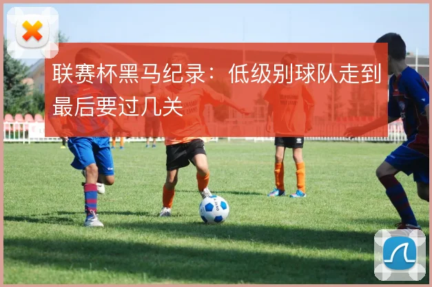 联赛杯黑马纪录：低级别球队走到最后要过几关
