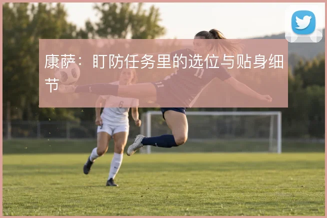康萨:盯防任务里的选位与贴身细节