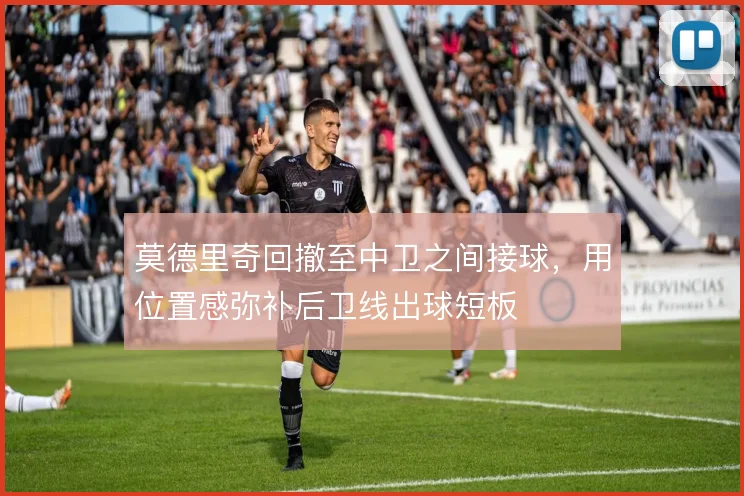 莫德里奇回撤至中卫之间接球,用位置感弥补后卫线出球短板