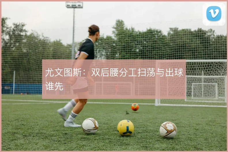 尤文图斯:双后腰分工扫荡与出球谁先