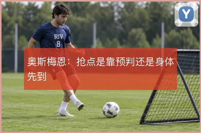 奥斯梅恩:抢点是靠预判还是身体先到