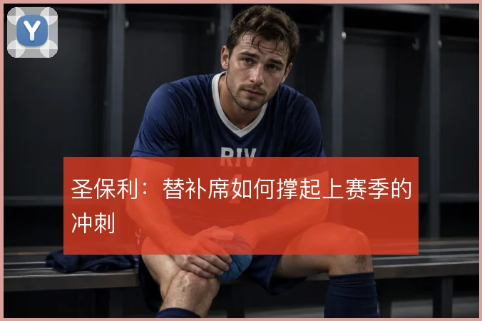 圣保利：替补席如何撑起上赛季的冲刺