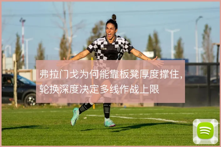 弗拉门戈为何能靠板凳厚度撑住,轮换深度决定多线作战上限