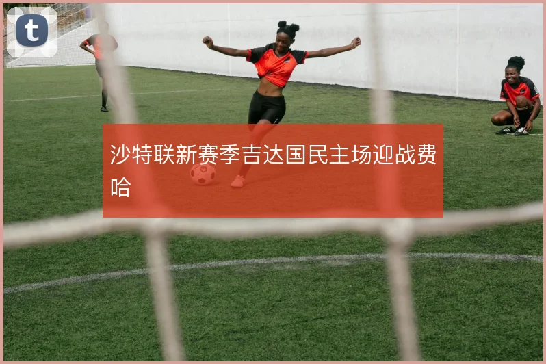 沙特联新赛季吉达国民主场迎战费哈