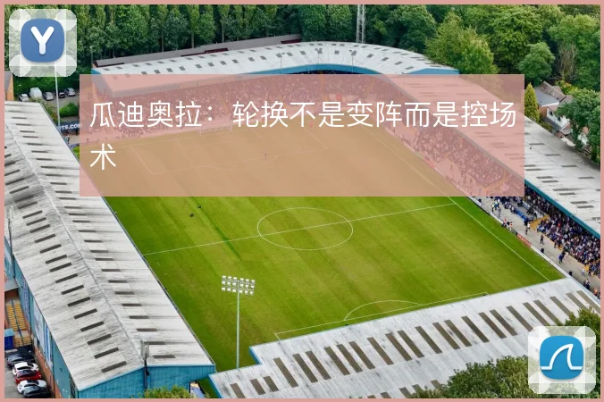 瓜迪奥拉：轮换不是变阵而是控场术