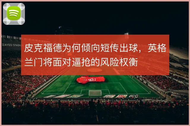 皮克福德为何倾向短传出球，英格兰门将面对逼抢的风险权衡