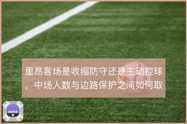 里昂客场是收缩防守还是主动控球,中场人数与边路保护之间如何取舍