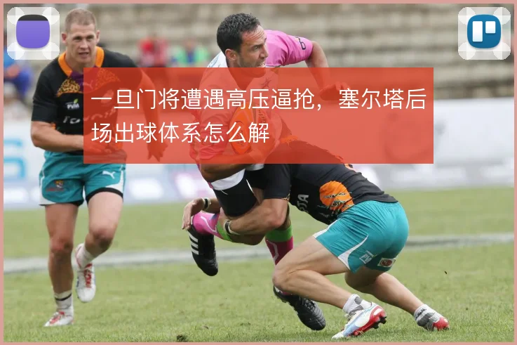 一旦门将遭遇高压逼抢,塞尔塔后场出球体系怎么解