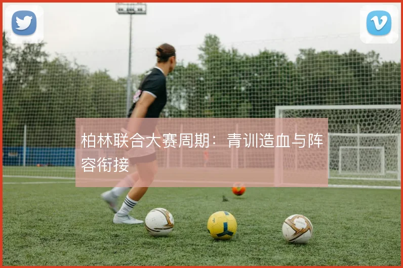 柏林联合大赛周期：青训造血与阵容衔接