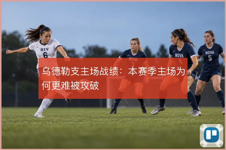 乌德勒支主场战绩：本赛季主场为何更难被攻破