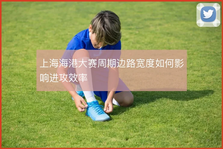 上海海港大赛周期边路宽度如何影响进攻效率