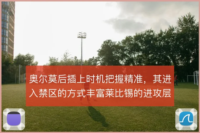 奥尔莫后插上时机把握精准，其进入禁区的方式丰富莱比锡的进攻层次