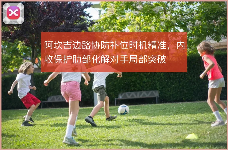 阿坎吉边路协防补位时机精准,内收保护肋部化解对手局部突破