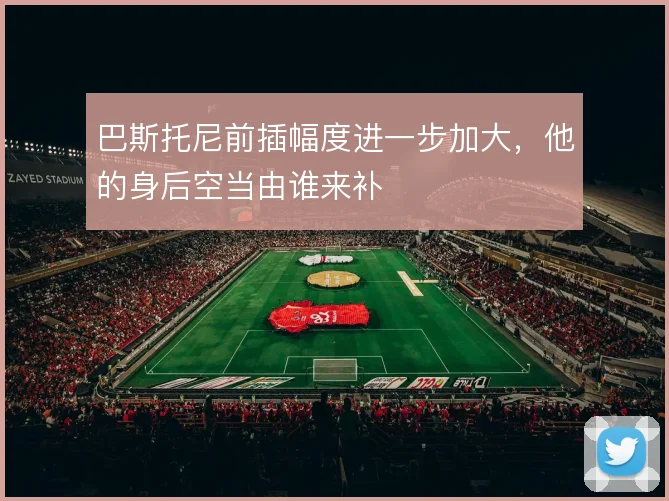 巴斯托尼前插幅度进一步加大，他的身后空当由谁来补