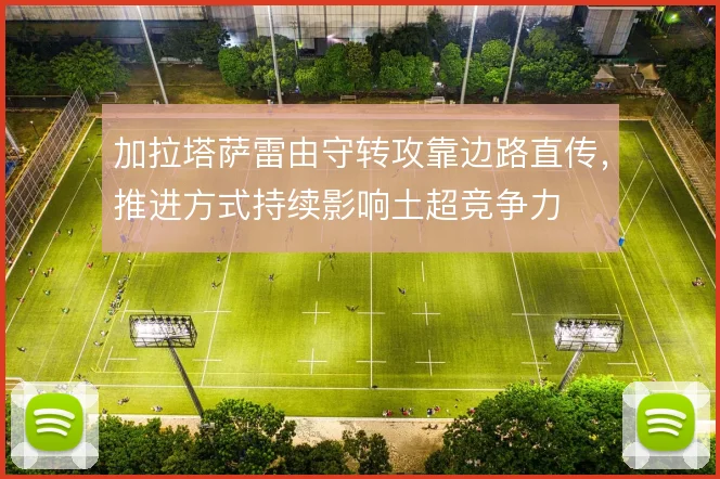 加拉塔萨雷由守转攻靠边路直传，推进方式持续影响土超竞争力