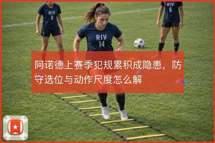 阿诺德上赛季犯规累积成隐患，防守选位与动作尺度怎么解