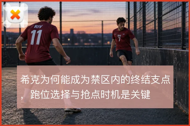 希克为何能成为禁区内的终结支点，跑位选择与抢点时机是关键