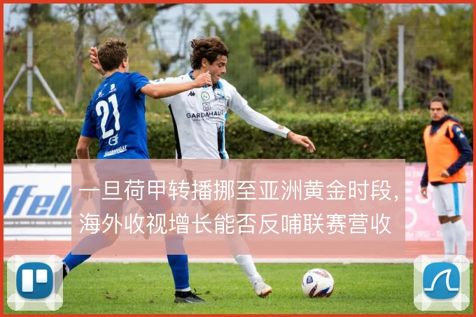 一旦荷甲转播挪至亚洲黄金时段,海外收视增长能否反哺联赛营收