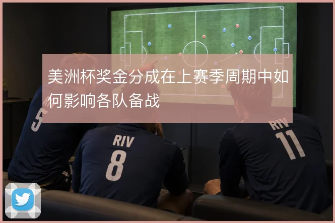美洲杯奖金分成在上赛季周期中如何影响各队备战