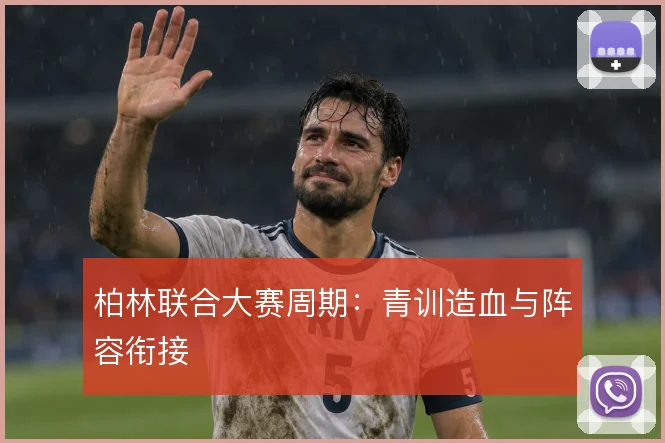 柏林联合大赛周期：青训造血与阵容衔接
