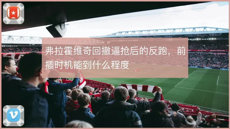 弗拉霍维奇回撤逼抢后的反跑，前插时机能到什么程度