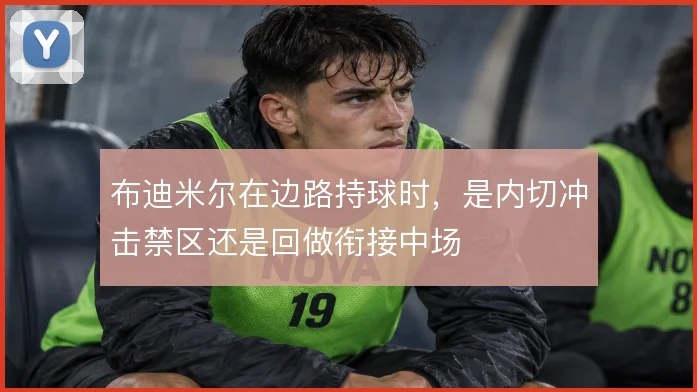 布迪米尔在边路持球时,是内切冲击禁区还是回做衔接中场