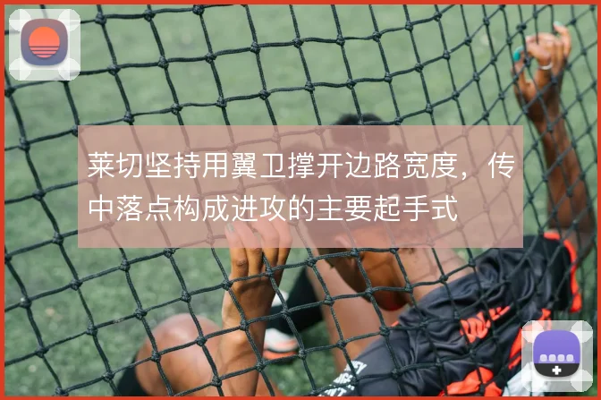莱切坚持用翼卫撑开边路宽度，传中落点构成进攻的主要起手式