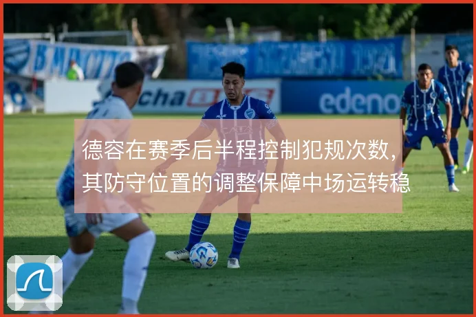 德容在赛季后半程控制犯规次数,其防守位置的调整保障中场运转稳定