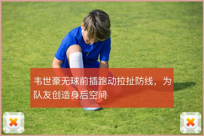 韦世豪无球前插跑动拉扯防线,为队友创造身后空间