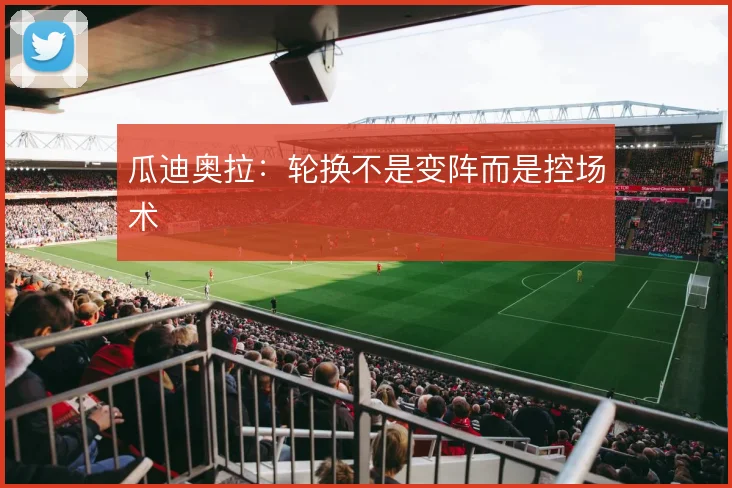 瓜迪奥拉：轮换不是变阵而是控场术