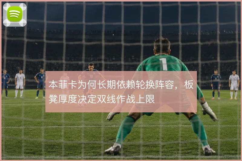 本菲卡为何长期依赖轮换阵容，板凳厚度决定双线作战上限