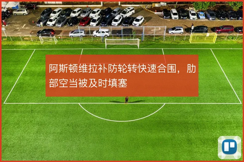 阿斯顿维拉补防轮转快速合围,肋部空当被及时填塞