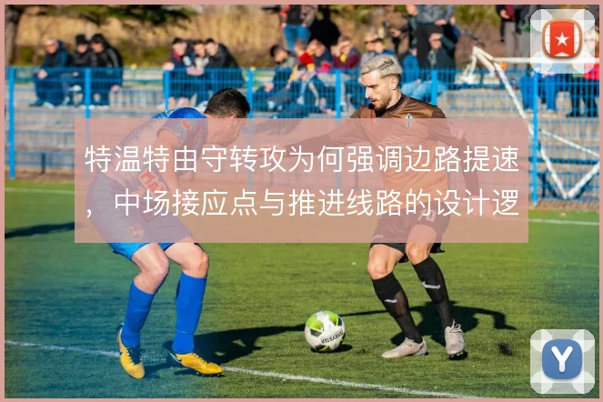 特温特由守转攻为何强调边路提速，中场接应点与推进线路的设计逻辑