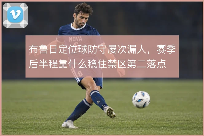 布鲁日定位球防守屡次漏人,赛季后半程靠什么稳住禁区第二落点