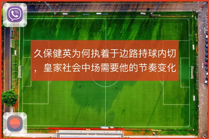 久保健英为何执着于边路持球内切，皇家社会中场需要他的节奏变化