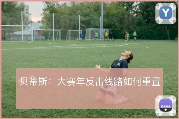贝蒂斯：大赛年反击线路如何重置