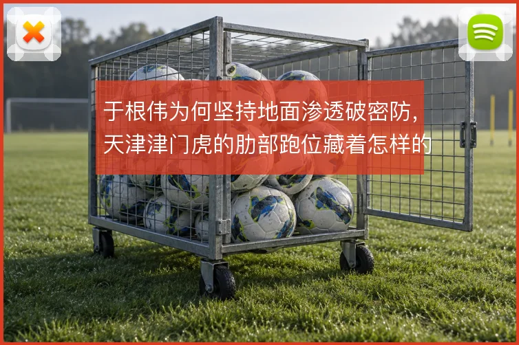 于根伟为何坚持地面渗透破密防,天津津门虎的肋部跑位藏着怎样的取舍