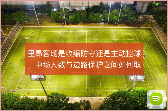 里昂客场是收缩防守还是主动控球，中场人数与边路保护之间如何取舍