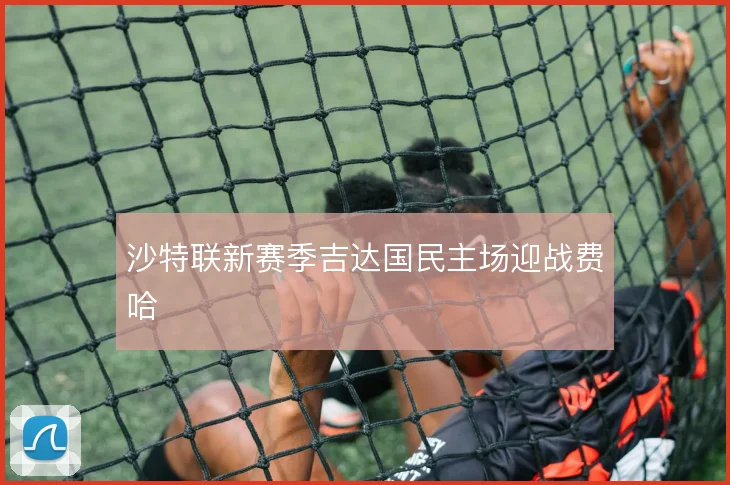 沙特联新赛季吉达国民主场迎战费哈