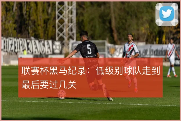 联赛杯黑马纪录:低级别球队走到最后要过几关