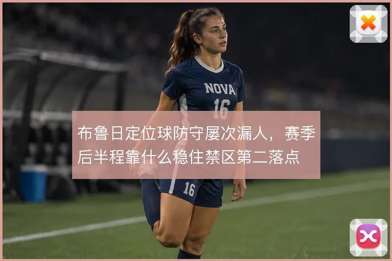 布鲁日定位球防守屡次漏人,赛季后半程靠什么稳住禁区第二落点
