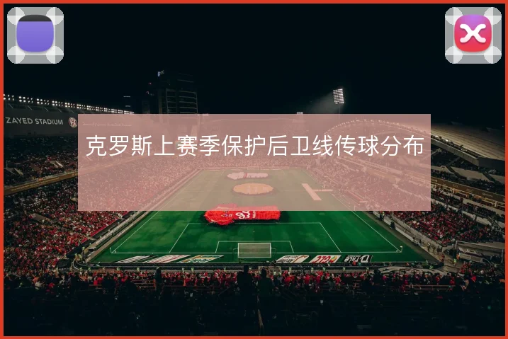 克罗斯上赛季保护后卫线传球分布