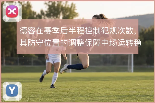德容在赛季后半程控制犯规次数，其防守位置的调整保障中场运转稳定
